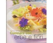 Cucinare con erbe e fiori. Profumi, aromi e sapori per portare la fantasia sulla vostra tavola